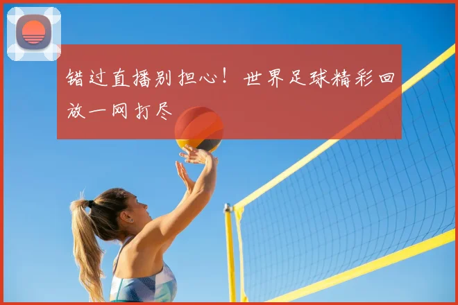 错过直播别担心!世界足球精彩回放一网打尽