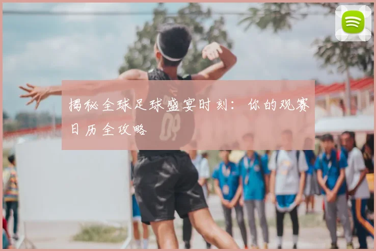 揭秘全球足球盛宴时刻：你的观赛日历全攻略