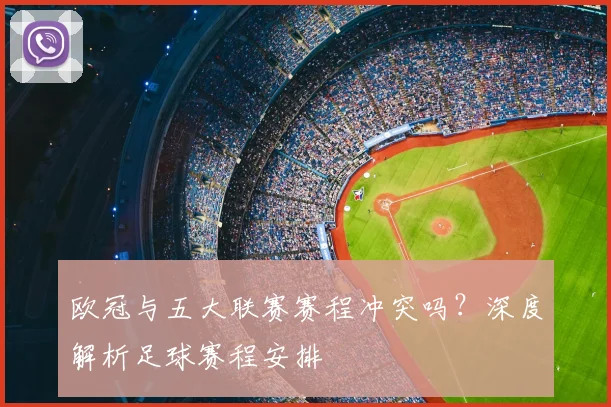 欧冠与五大联赛赛程冲突吗?深度解析足球赛程安排