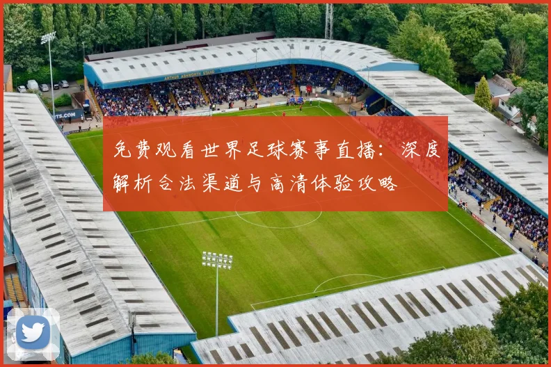 免费观看世界足球赛事直播:深度解析合法渠道与高清体验攻略
