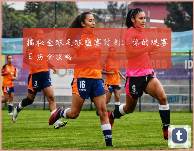 揭秘全球足球盛宴时刻:你的观赛日历全攻略