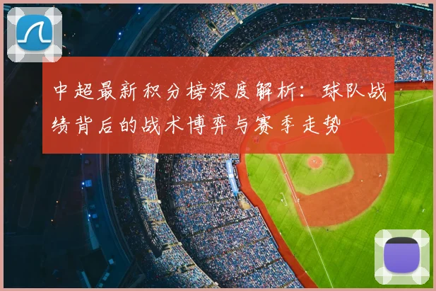 中超最新积分榜深度解析:球队战绩背后的战术博弈与赛季走势