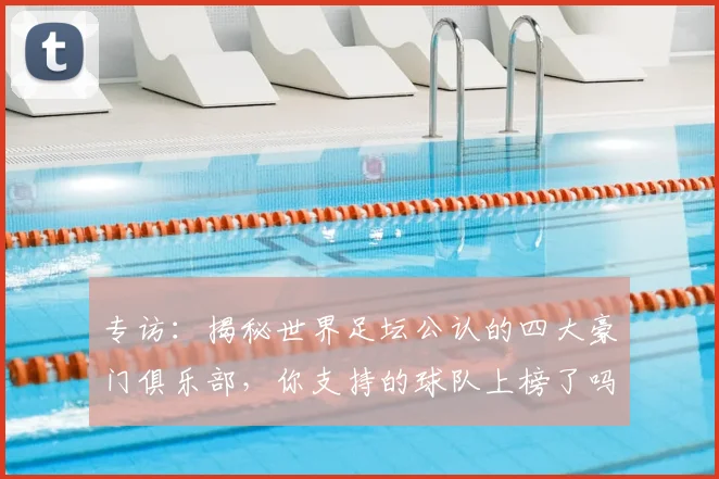 专访:揭秘世界足坛公认的四大豪门俱乐部,你支持的球队上榜了吗?_20260609201235