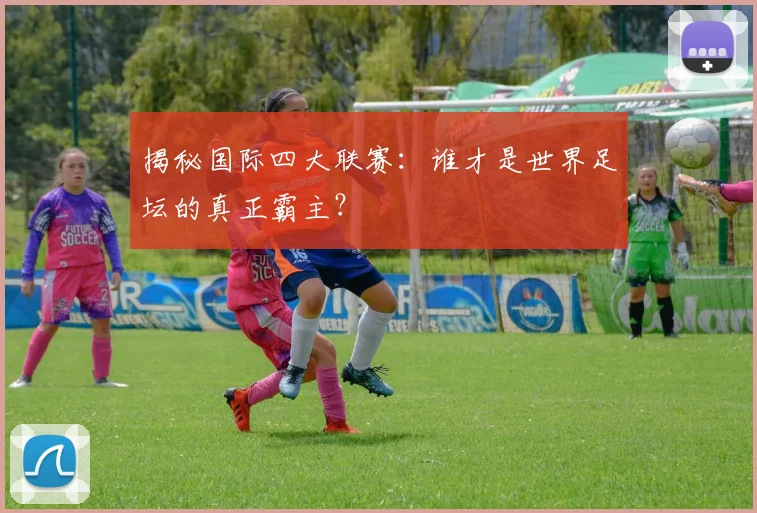 揭秘国际四大联赛:谁才是世界足坛的真正霸主?