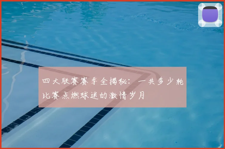 四大联赛赛季全揭秘:一共多少轮比赛点燃球迷的激情岁月
