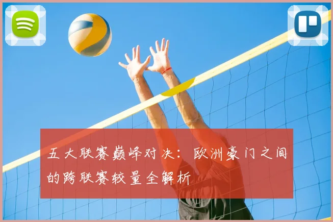 五大联赛巅峰对决：欧洲豪门之间的跨联赛较量全解析
