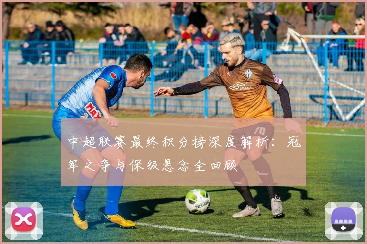 中超联赛最终积分榜深度解析：冠军之争与保级悬念全回顾