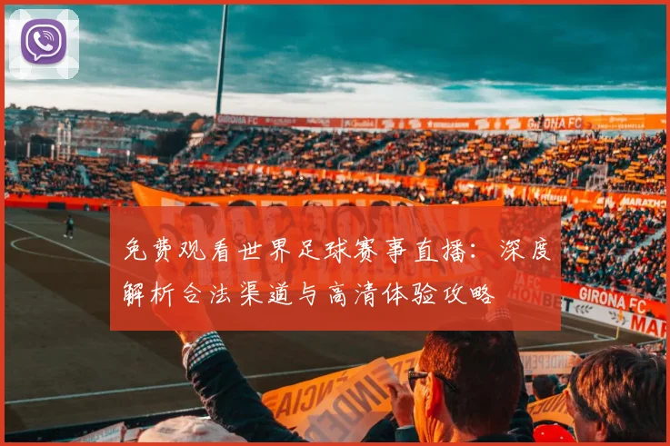 免费观看世界足球赛事直播：深度解析合法渠道与高清体验攻略